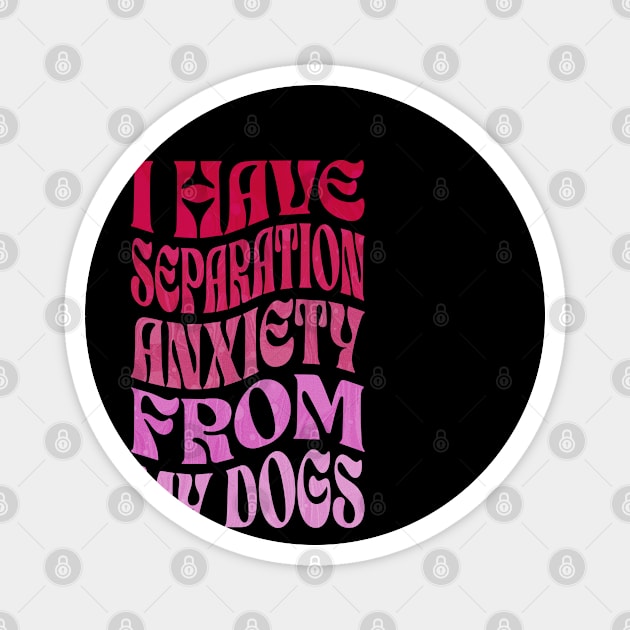 I Have Separation Anxiety From My Dogs Funny Dog Lovers Magnet by ELMADANI.ABA